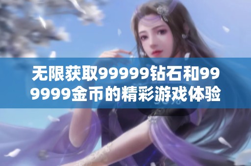 无限获取99999钻石和999999金币的精彩游戏体验