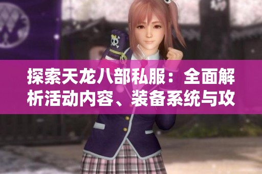 探索天龙八部私服：全面解析活动内容、装备系统与攻略秘籍