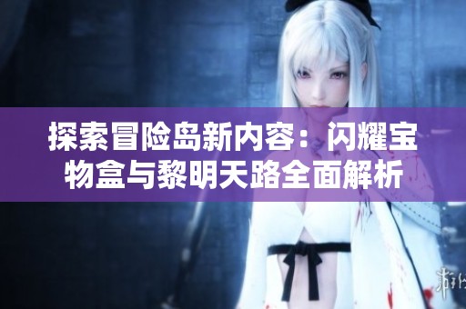 探索冒险岛新内容：闪耀宝物盒与黎明天路全面解析