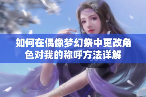 如何在偶像梦幻祭中更改角色对我的称呼方法详解