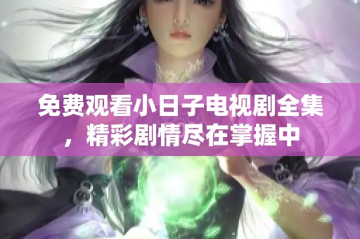 免费观看小日子电视剧全集，精彩剧情尽在掌握中