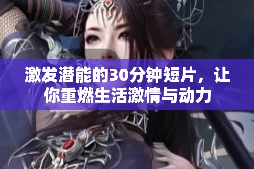 激发潜能的30分钟短片，让你重燃生活激情与动力
