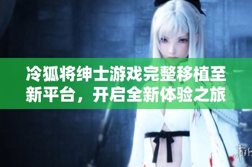 冷狐将绅士游戏完整移植至新平台，开启全新体验之旅