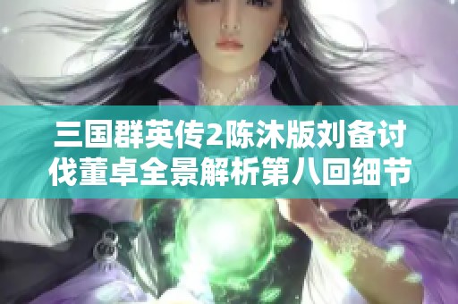 三国群英传2陈沐版刘备讨伐董卓全景解析第八回细节揭秘