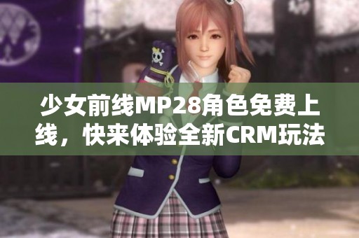 少女前线MP28角色免费上线，快来体验全新CRM玩法