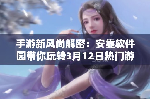 手游新风尚解密：安靠软件园带你玩转3月12日热门游戏动态