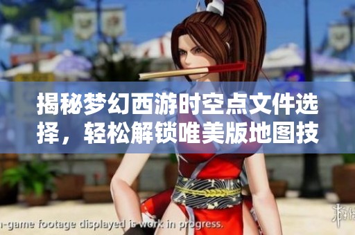 揭秘梦幻西游时空点文件选择，轻松解锁唯美版地图技巧