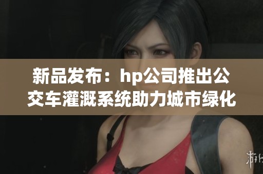 新品发布：hp公司推出公交车灌溉系统助力城市绿化保鲜