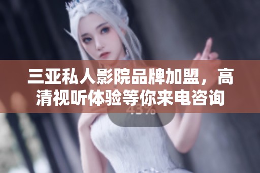 三亚私人影院品牌加盟，高清视听体验等你来电咨询