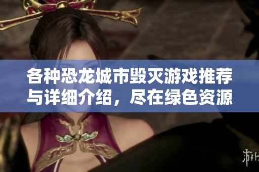 各种恐龙城市毁灭游戏推荐与详细介绍，尽在绿色资源网