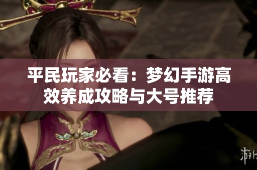 平民玩家必看：梦幻手游高效养成攻略与大号推荐