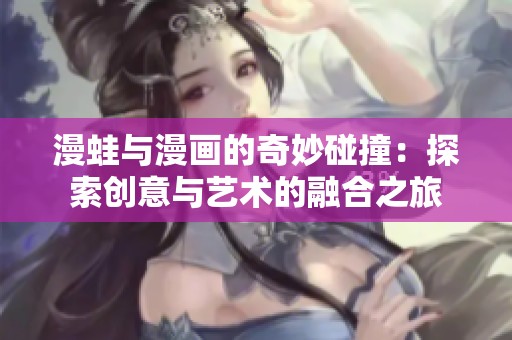 漫蛙与漫画的奇妙碰撞：探索创意与艺术的融合之旅