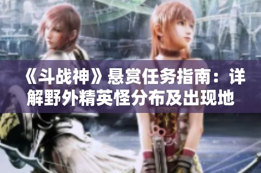 《斗战神》悬赏任务指南：详解野外精英怪分布及出现地点