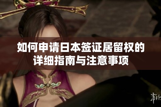 如何申请日本签证居留权的详细指南与注意事项