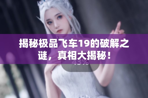揭秘极品飞车19的破解之谜，真相大揭秘！