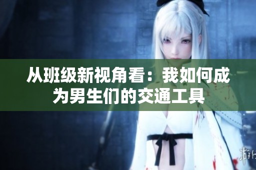 从班级新视角看：我如何成为男生们的交通工具