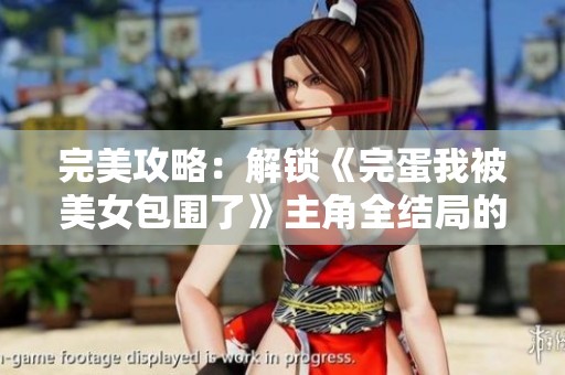 完美攻略：解锁《完蛋我被美女包围了》主角全结局的方法分享