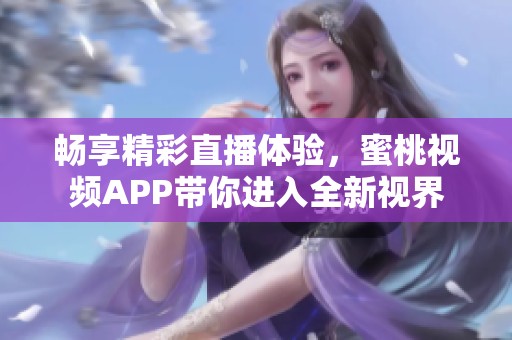 畅享精彩直播体验，蜜桃视频APP带你进入全新视界