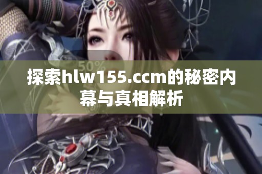 探索hlw155.ccm的秘密内幕与真相解析