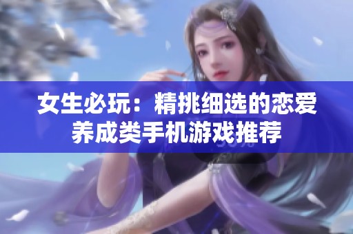 女生必玩：精挑细选的恋爱养成类手机游戏推荐