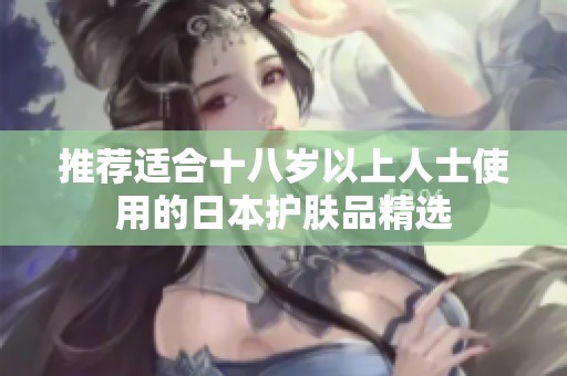 推荐适合十八岁以上人士使用的日本护肤品精选