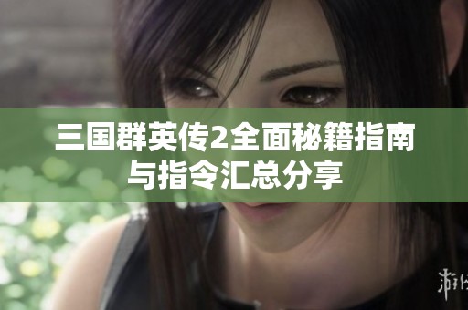 三国群英传2全面秘籍指南与指令汇总分享