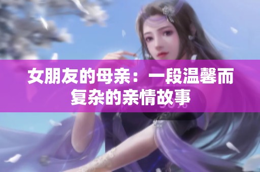 女朋友的母亲：一段温馨而复杂的亲情故事