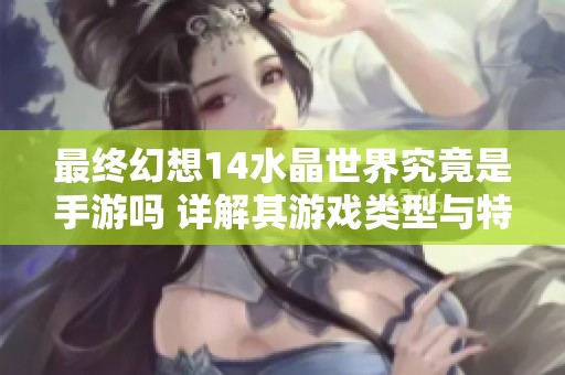 最终幻想14水晶世界究竟是手游吗 详解其游戏类型与特色