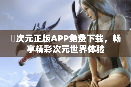 囧次元正版APP免费下载，畅享精彩次元世界体验