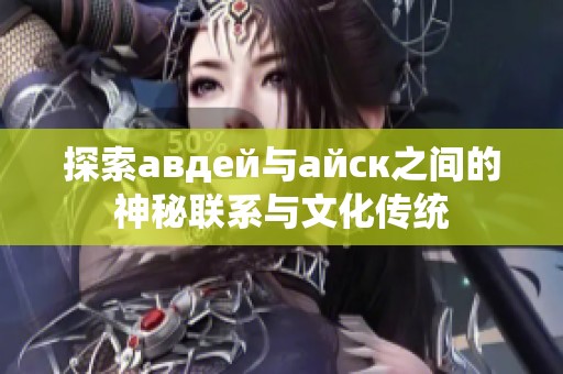 探索авдей与айск之间的神秘联系与文化传统