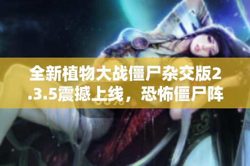 全新植物大战僵尸杂交版2.3.5震撼上线，恐怖僵尸阵容揭晓