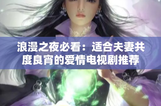 浪漫之夜必看：适合夫妻共度良宵的爱情电视剧推荐