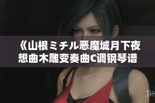 《山根ミチル恶魔城月下夜想曲木雕变奏曲C调钢琴谱详细解析》