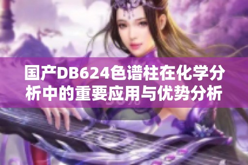国产DB624色谱柱在化学分析中的重要应用与优势分析