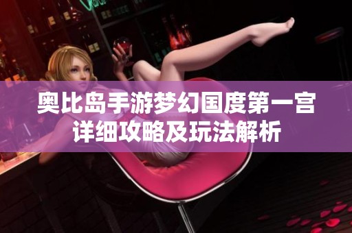 奥比岛手游梦幻国度第一宫详细攻略及玩法解析