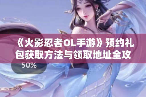 《火影忍者OL手游》预约礼包获取方法与领取地址全攻略