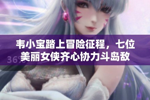 韦小宝踏上冒险征程，七位美丽女侠齐心协力斗岛敌