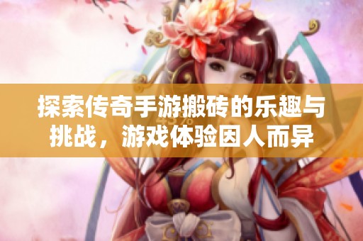 探索传奇手游搬砖的乐趣与挑战，游戏体验因人而异