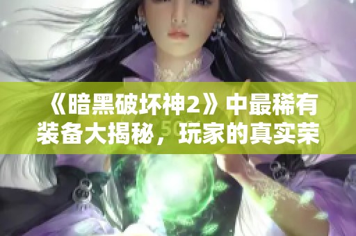 《暗黑破坏神2》中最稀有装备大揭秘，玩家的真实荣耀象征