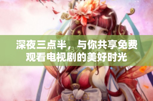 深夜三点半，与你共享免费观看电视剧的美好时光