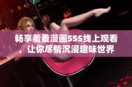畅享羞羞漫画SSS线上观看，让你尽情沉浸趣味世界
