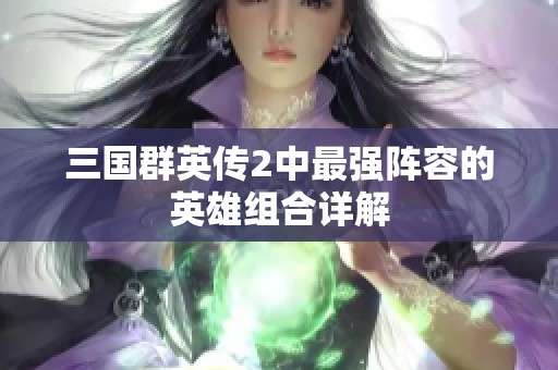 三国群英传2中最强阵容的英雄组合详解