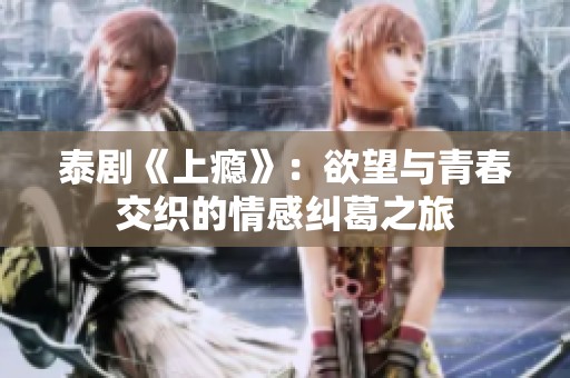 泰剧《上瘾》：欲望与青春交织的情感纠葛之旅