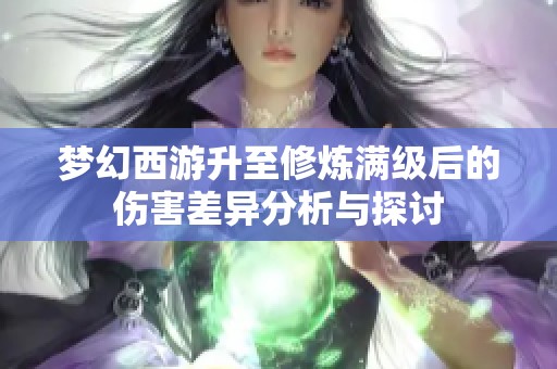 梦幻西游升至修炼满级后的伤害差异分析与探讨