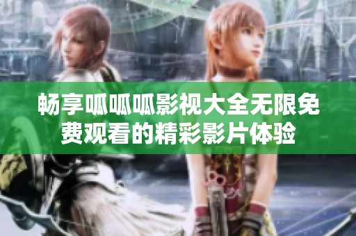 畅享呱呱呱影视大全无限免费观看的精彩影片体验
