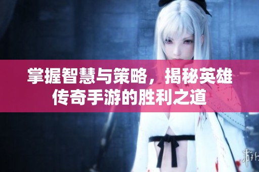 掌握智慧与策略，揭秘英雄传奇手游的胜利之道
