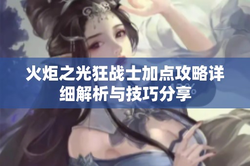 火炬之光狂战士加点攻略详细解析与技巧分享