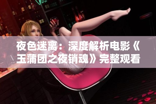夜色迷离：深度解析电影《玉蒲团之夜销魂》完整观看体验