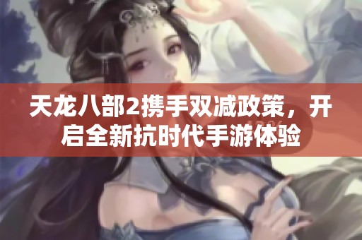 天龙八部2携手双减政策，开启全新抗时代手游体验