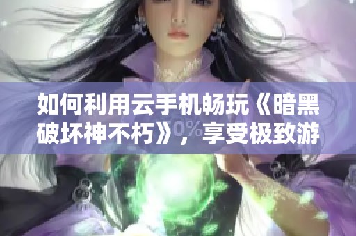 如何利用云手机畅玩《暗黑破坏神不朽》，享受极致游戏体验